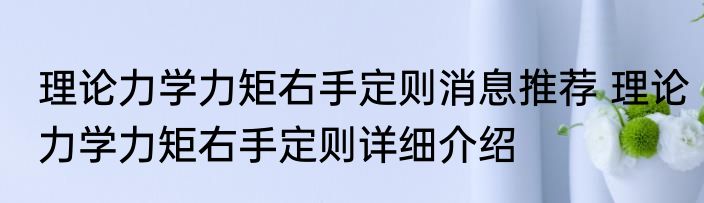 理论力学力矩右手定则消息推荐 理论力学力矩右手定则详细介绍