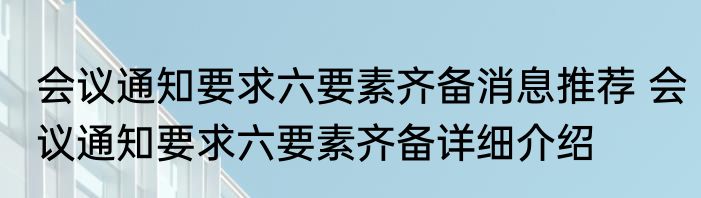 会议通知要求六要素齐备消息推荐 会议通知要求六要素齐备详细介绍