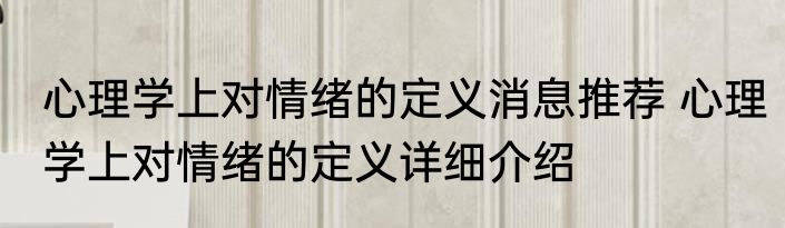 心理学上对情绪的定义消息推荐 心理学上对情绪的定义详细介绍