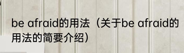 be afraid的用法（关于be afraid的用法的简要介绍）