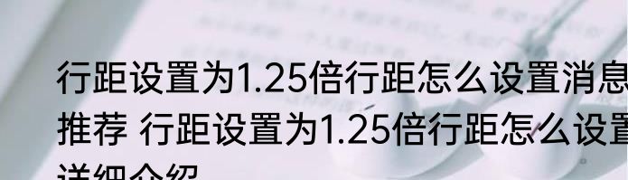 行距设置为1.25倍行距怎么设置消息推荐 行距设置为1.25倍行距怎么设置详细介绍