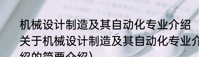 机械设计制造及其自动化专业介绍（关于机械设计制造及其自动化专业介绍的简要介绍）