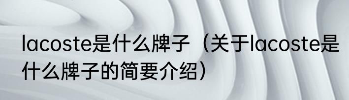 lacoste是什么牌子（关于lacoste是什么牌子的简要介绍）