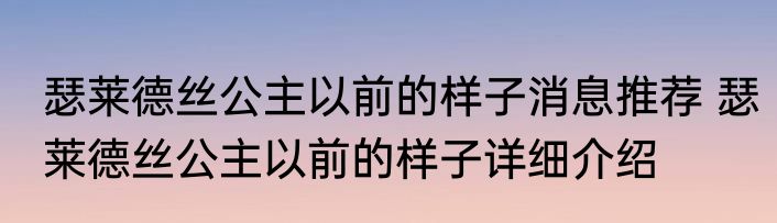瑟莱德丝公主以前的样子消息推荐 瑟莱德丝公主以前的样子详细介绍