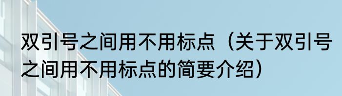 双引号之间用不用标点（关于双引号之间用不用标点的简要介绍）