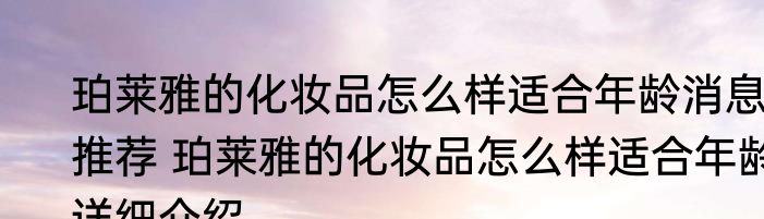 珀莱雅的化妆品怎么样适合年龄消息推荐 珀莱雅的化妆品怎么样适合年龄详细介绍