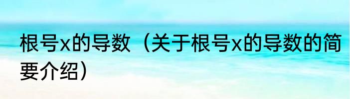 根号x的导数（关于根号x的导数的简要介绍）