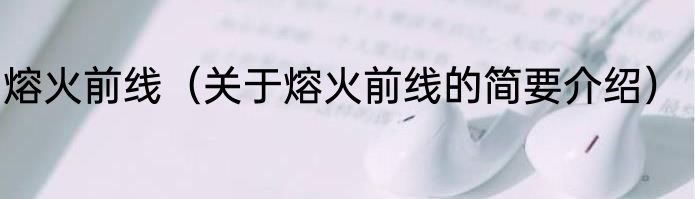 熔火前线（关于熔火前线的简要介绍）