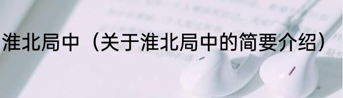 淮北局中（关于淮北局中的简要介绍）