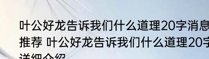 叶公好龙告诉我们什么道理20字消息推荐 叶公好龙告诉我们什么道理20字详细介绍