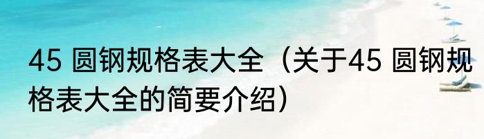 45 圆钢规格表大全（关于45 圆钢规格表大全的简要介绍）