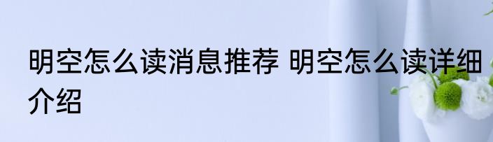 明空怎么读消息推荐 明空怎么读详细介绍