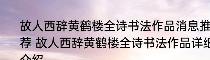 故人西辞黄鹤楼全诗书法作品消息推荐 故人西辞黄鹤楼全诗书法作品详细介绍