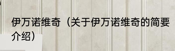 伊万诺维奇（关于伊万诺维奇的简要介绍）