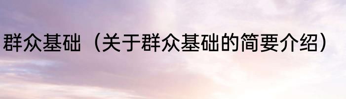 群众基础（关于群众基础的简要介绍）