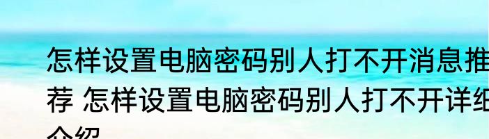 怎样设置电脑密码别人打不开消息推荐 怎样设置电脑密码别人打不开详细介绍