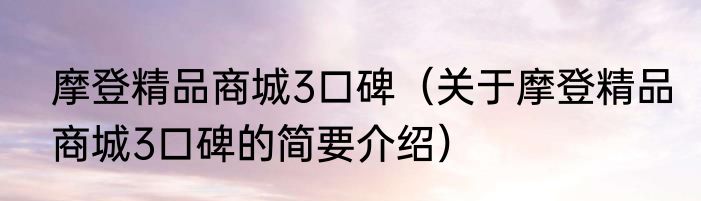 摩登精品商城3口碑（关于摩登精品商城3口碑的简要介绍）