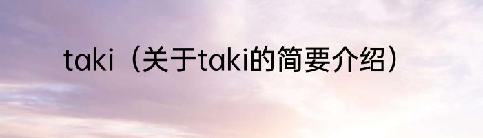 taki（关于taki的简要介绍）