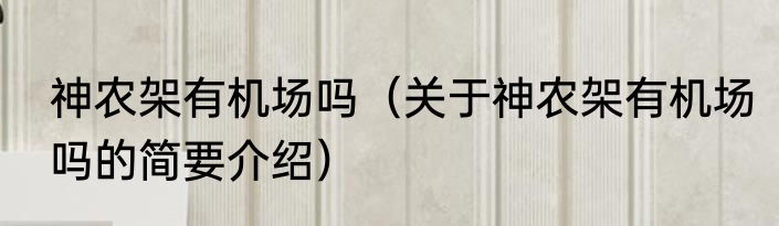 神农架有机场吗（关于神农架有机场吗的简要介绍）