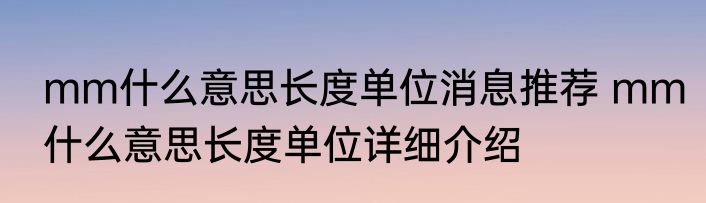 mm什么意思长度单位消息推荐 mm什么意思长度单位详细介绍