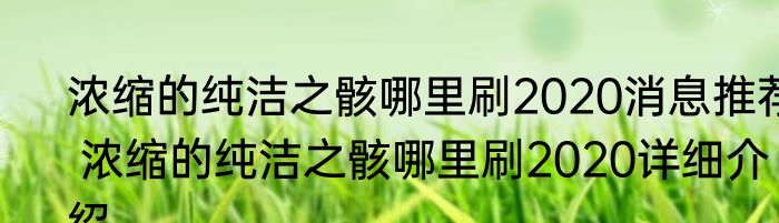 浓缩的纯洁之骸哪里刷2020消息推荐 浓缩的纯洁之骸哪里刷2020详细介绍