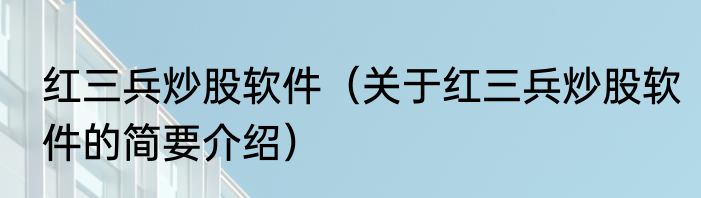 红三兵炒股软件（关于红三兵炒股软件的简要介绍）