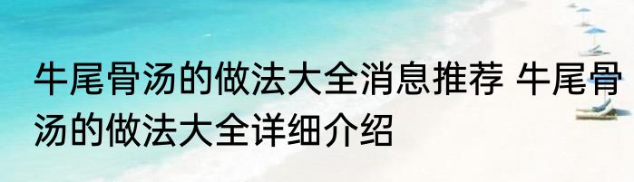 牛尾骨汤的做法大全消息推荐 牛尾骨汤的做法大全详细介绍