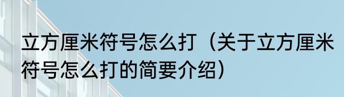 立方厘米符号怎么打（关于立方厘米符号怎么打的简要介绍）