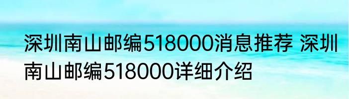 深圳南山邮编518000消息推荐 深圳南山邮编518000详细介绍