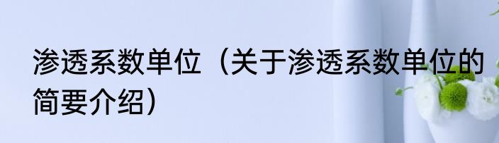 渗透系数单位（关于渗透系数单位的简要介绍）