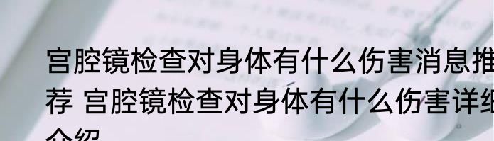 宫腔镜检查对身体有什么伤害消息推荐 宫腔镜检查对身体有什么伤害详细介绍