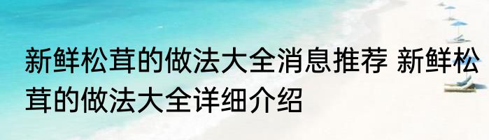 新鲜松茸的做法大全消息推荐 新鲜松茸的做法大全详细介绍