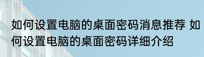 如何设置电脑的桌面密码消息推荐 如何设置电脑的桌面密码详细介绍