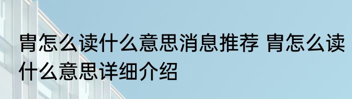 胄怎么读什么意思消息推荐 胄怎么读什么意思详细介绍