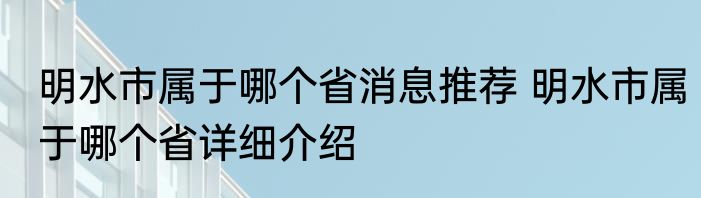 明水市属于哪个省消息推荐 明水市属于哪个省详细介绍