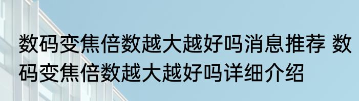 数码变焦倍数越大越好吗消息推荐 数码变焦倍数越大越好吗详细介绍