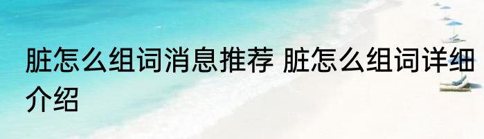 脏怎么组词消息推荐 脏怎么组词详细介绍
