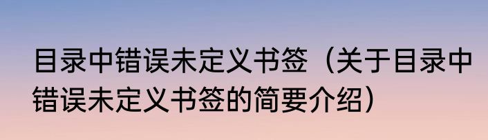 目录中错误未定义书签（关于目录中错误未定义书签的简要介绍）