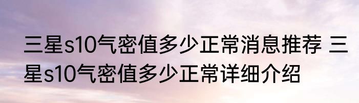 三星s10气密值多少正常消息推荐 三星s10气密值多少正常详细介绍