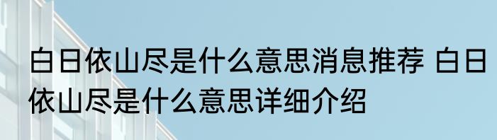 白日依山尽是什么意思消息推荐 白日依山尽是什么意思详细介绍