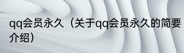 qq会员永久（关于qq会员永久的简要介绍）