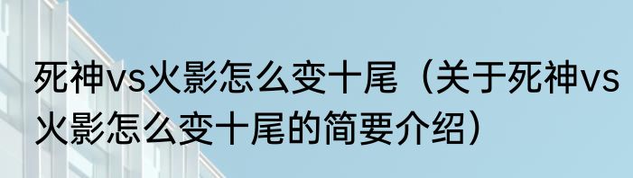 死神vs火影怎么变十尾（关于死神vs火影怎么变十尾的简要介绍）