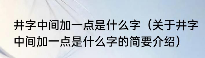 井字中间加一点是什么字（关于井字中间加一点是什么字的简要介绍）
