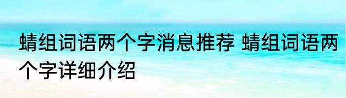 蜻组词语两个字消息推荐 蜻组词语两个字详细介绍