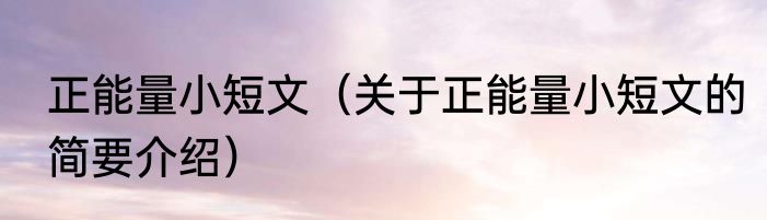 正能量小短文（关于正能量小短文的简要介绍）