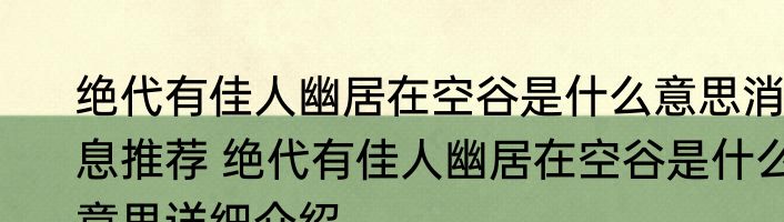 绝代有佳人幽居在空谷是什么意思消息推荐 绝代有佳人幽居在空谷是什么意思详细介绍