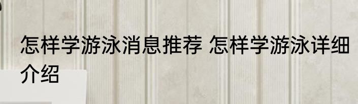 怎样学游泳消息推荐 怎样学游泳详细介绍