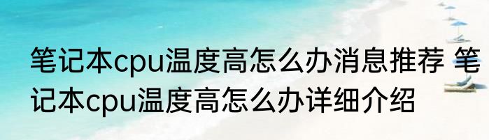 笔记本cpu温度高怎么办消息推荐 笔记本cpu温度高怎么办详细介绍