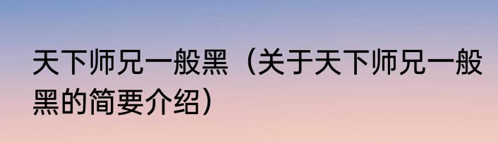 天下师兄一般黑（关于天下师兄一般黑的简要介绍）