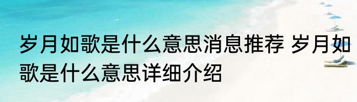 岁月如歌是什么意思消息推荐 岁月如歌是什么意思详细介绍
